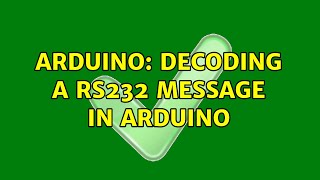 Arduino: Decoding a RS232 message in Arduino (2 Solutions!!)