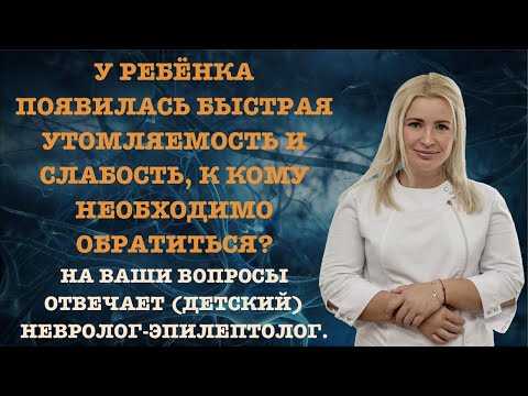 У РЕБЁНКА ПОЯВИЛАСЬ БЫСТРАЯ УТОМЛЯЕМОСТЬ И СЛАБОСТЬ, К КОМУ НЕОБХОДИМО ОБРАТИТЬСЯ?