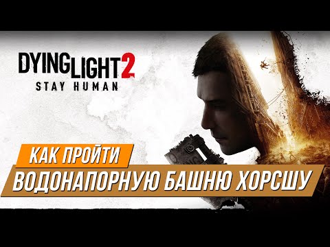 Dying Light 2 - Как пройти водонапорную башню Хорсшу
