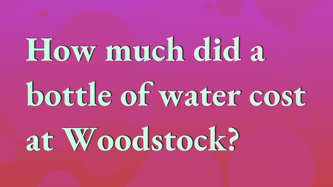How much did a bottle of water cost at Woodstock? YouTube