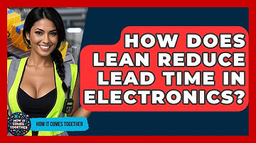 How Does Lean Reduce Lead Time In Electronics? - How It Comes Together