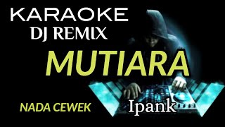DJ MUTIARA - Ipank ( KARAOKE DJ REMIX NADA CEWEK )