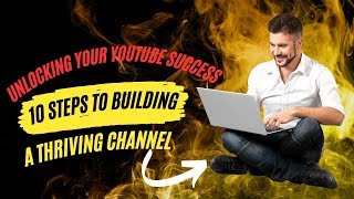 Unlocking Your YouTube Success: 10 Steps to Building a Thriving Channel