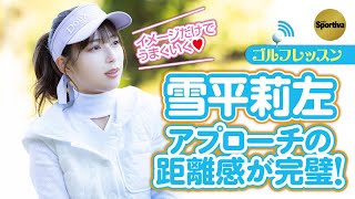【ゴルフレッスン】雪平莉左がアプローチの距離感をつかんだ! 30ヤードも50ヤードも自由自在