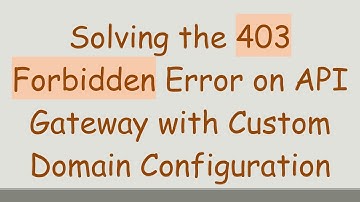 Solving the 403 Forbidden Error on API Gateway with Custom Domain Configuration