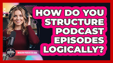 How Do You Structure Podcast Episodes Logically? - Modern Podcaster Hub