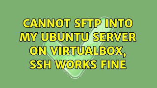 Cannot SFTP into my Ubuntu server on Virtualbox, SSH works fine (7 Solutions!!)