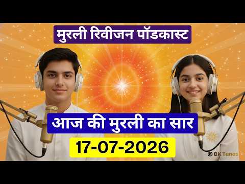 आज की मुरली का सार 17 जुलाई 2026 | मुरली रिवीजन पॉडकास्ट | Aaj Ki Murli Ka Saar | BK Tunes