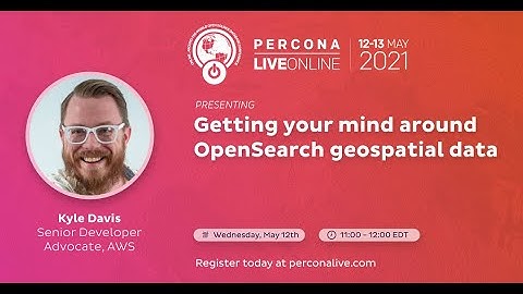 Kyle Davis - Getting Your Mind Around OpenSearch Geospatial Data - Percona Live 2021
