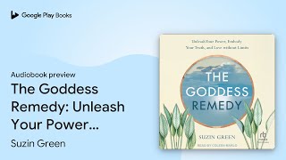 The Goddess Remedy: Unleash Your Power, Embody… by Suzin Green · Audiobook preview
