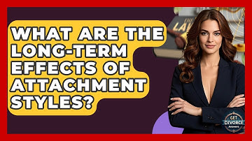 What Are The Long-Term Effects Of Attachment Styles? - Get Divorce Answers
