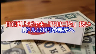 日銀利上げでも「円はゴミ」扱い？ 1ドル160円の悪夢へ