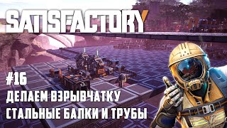 Satisfactory #16 - Стальные балки, трубы и взрывчатка!