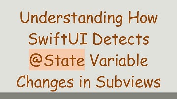 Understanding How SwiftUI Detects @ State Variable Changes in Subviews
