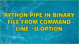 Python pipe in binary file from command line -u option (2 Solutions!!)