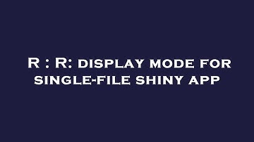 R : R: display mode for single-file shiny app