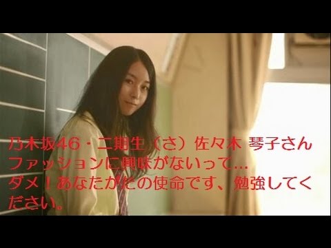 乃木坂46・二期生（さ）佐々木 琴子さん。ファッションに興味がないって…ダメ！あなたがたの使命です、勉強してください。