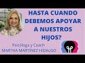 HASTA CUANDO DEBEMOS APOYAR A NUESTROS HIJOS? Psicóloga y Coach Martha Martínez Hidalgo.