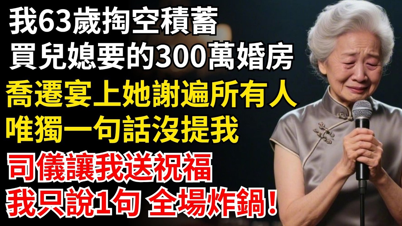 我63歲掏空積蓄，買兒媳要的300萬婚房，喬遷宴上她謝遍所有人，唯獨一句話沒提我，司儀讓我送祝福，我只說1句 全場炸鍋！#晚年生活#中老年生活#為人處世#生活經驗#情感故事#幸福人生