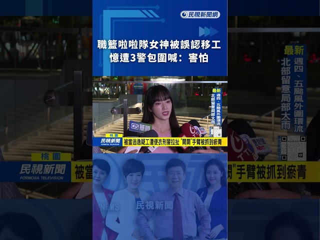 職籃啦啦隊女神被誤認移工　憶遭3警包圍喊：害怕