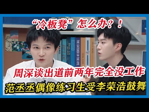 周深范丞丞分享“冷板凳”职涯低潮，周深刚出道前两年完全没工作，范丞丞受李荣浩鼓舞重获信心！【令人心动的Offer S2】