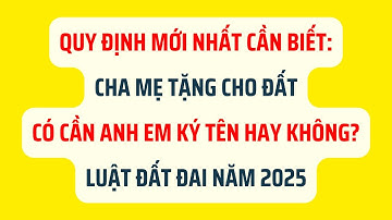 Cha Mẹ Tặng Cho Đất Có Cần Anh Em Ký Tên Hay Không? - Luật Đất Đai 2025