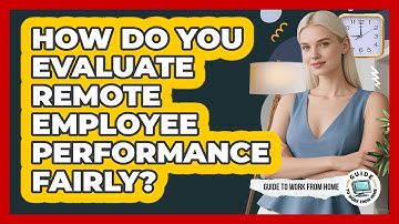 How Do You Evaluate Remote Employee Performance Fairly?