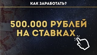 КАК ЗАРАБОТАТЬ 500.000 РУБЛЕЙ НА СТАВКАХ ?