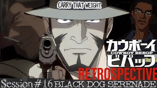 COWBOY BEBOP RETROSPECTIVE: CARRY THAT WEIGHT- SESSION 16 BLACK DOG SERENADE (Redux)