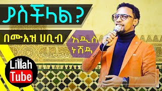 ያስቺላል አዲስ ነሽዳ በሙአዝ ሁቢብ ¶ Yaschilal New Amharic Neshida By Muaz Habib