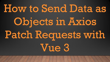 How to Send Data as Objects in Axios Patch Requests with Vue 3