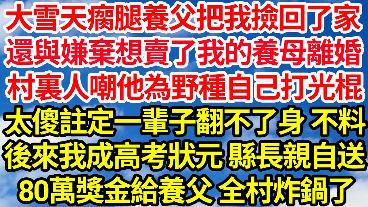大雪天瘸腿養父把我撿回了家，還與嫌棄想賣了我的養母離了婚，村裏人嘲他為野種自己打光棍，太傻註定一輩子翻不了身 不料，後來我成高考狀元 縣長親自送，80萬獎金給養父 全村炸鍋||笑看人生情感生活