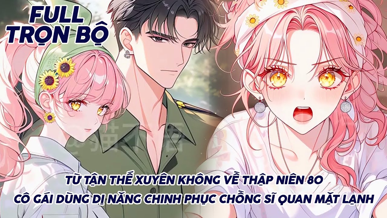TỪ TẬN THẾ XUYÊN KHÔNG VỀ THẬP NIÊN 80 CÔ GÁI DÙNG DỊ NĂNG CHINH PHỤC CHỒNG SĨ QUAN MẶT LẠNH FULL