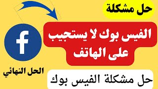 حل مشكلة الفيس بوك لا يستجيب على الهاتف | لماذا الفيس بوك لا يفتح عندى