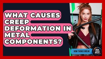 What Causes Creep Deformation In Metal Components? - How Things Break