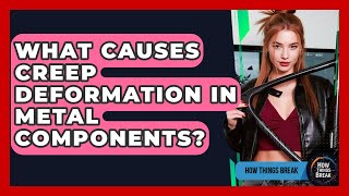 What Causes Creep Deformation In Metal Components - How Things Break