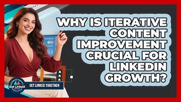 Why Is Iterative Content Improvement Crucial For LinkedIn Growth? - Get Linked Together