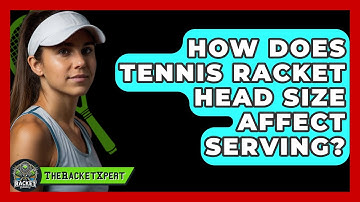 How Does Tennis Racket Head Size Affect Serving? - The Racket Xpert