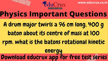 A drum major twirls a 96 cm long, 400 g baton about its centre of mass at .Rotational kinetic energy