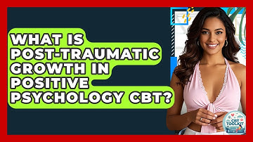 What Is Post-Traumatic Growth In Positive Psychology CBT? - CBT Toolkit