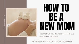 How To Be A New MOM - Tips that will help you as a New Mom & Relaxing Music for Soon to be Mommy  