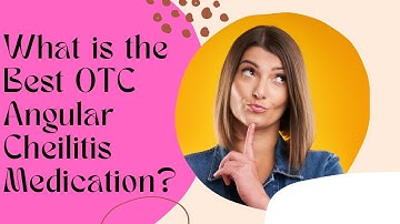 What is the Best Over-The-Counter Angular Cheilitis Medication? - Angular Cheilitis Medication OTC