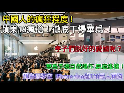 中國人的瘋狂程度！蘋果18瘋搶 預售即秒空 iPhone duo超120萬人預約， 徹底乾爆華為 ！ 孝子們一邊唱愛國 一邊搶蘋果！華為手機自燃爆炸 無處維權！螢幕漏液、卡頓、當機已成常態！