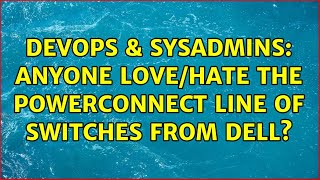 DevOps & SysAdmins: Anyone love/hate the PowerConnect line of switches from Dell? (8 Solutions!!)