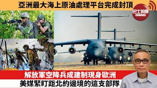 【中國焦點新聞】解放軍空降兵成建制現身歐洲 美媒緊盯距北約邊境的這支部隊。亞洲最大海上原油處理平台完成封頂。26年8月23日