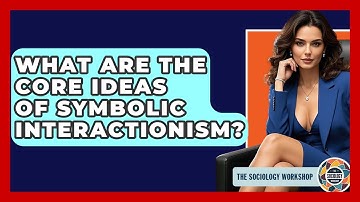 What Are The Core Ideas Of Symbolic Interactionism? - The Sociology Workshop