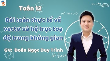 Bài toán thực tế về vecto và hệ trục toạ độ trong không gian| Toán 12| Thầy Đoàn Ngọc Duy Trình