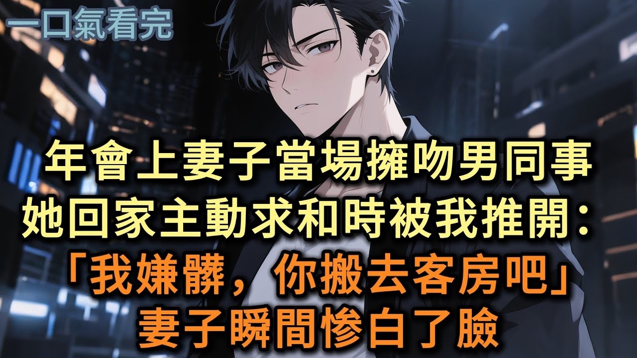 年會上妻子當場擁吻男同事，回家主動求和時，被我推開：「我嫌髒，你搬去客房吧！」妻子瞬間惨白了臉#小说 #爽文