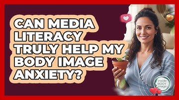 Can Media Literacy Truly Help My Body Image Anxiety? - Inside Body Image