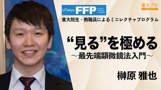 榊原 雅也「”見る”を極める～最先端顕微鏡法入門～」東大院生・教職員によるミニレクチャプログラム 第21回
